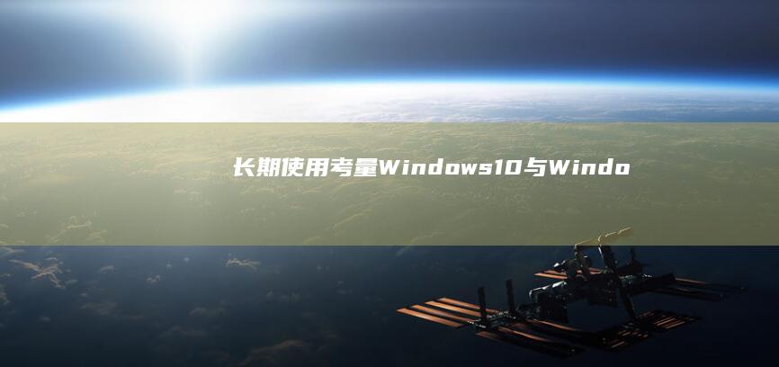 长期使用考量Windows10与Windo