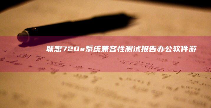 联想720s系统兼容性测试报告：办公软件、游戏及专业设计软件实测 (联想720s-13arr)