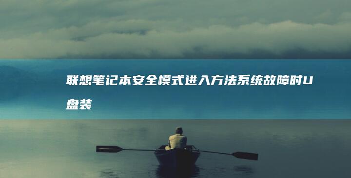 联想笔记本安全模式进入方法：系统故障时U盘装机紧急修复操作流程 (联想笔记本安装系统按哪个键)