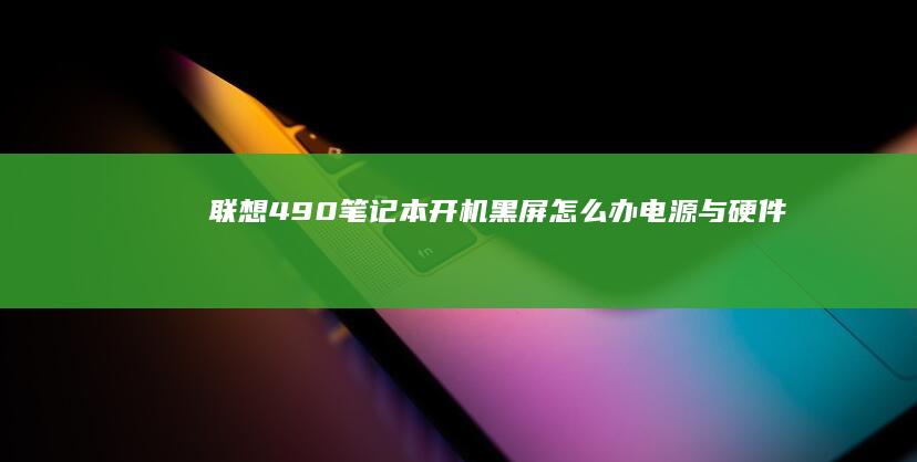 联想490笔记本开机黑屏怎么办电源与硬件排