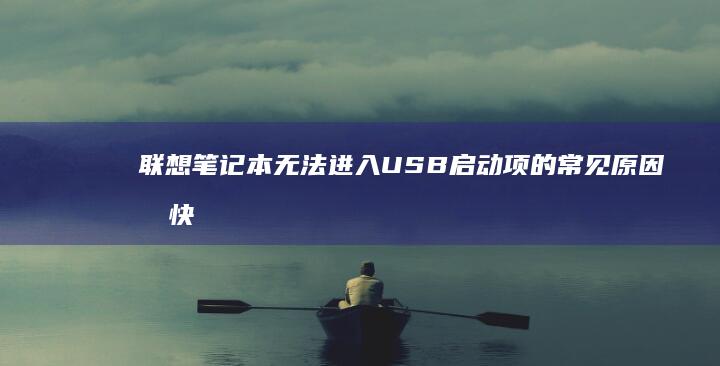 联想笔记本无法进入USB启动项的常见原因及快速排查指南 (联想笔记本无线网络找不到wifi)