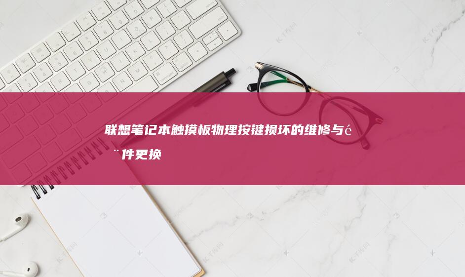 联想笔记本触摸板物理按键损坏的维修与部件更换指南 (联想笔记本触摸板怎么关闭和开启)