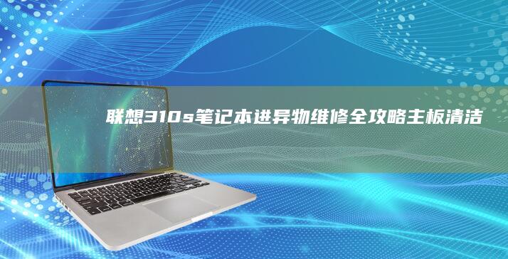 联想310s笔记本进异物维修全攻略主板清洁