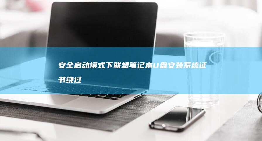 安全启动模式下联想笔记本U盘安装系统证书绕过