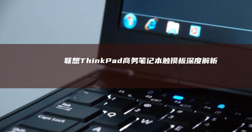 联想ThinkPad商务笔记本触摸板深度解析：多点触控技术 (联想thinkpad)