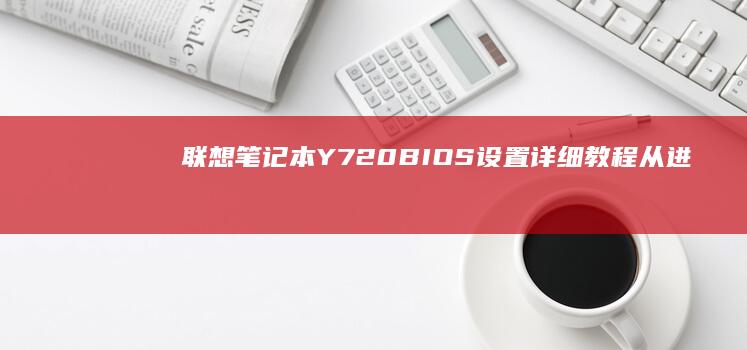 联想笔记本Y720 BIOS设置详细教程：从进入BIOS到自定义设置的完整指南 (联想笔记本y7000)