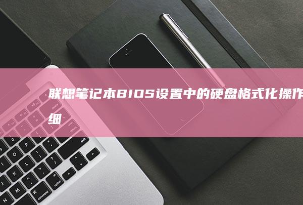 联想笔记本BIOS设置中的硬盘格式化操作详细指南 (联想笔记本bios)