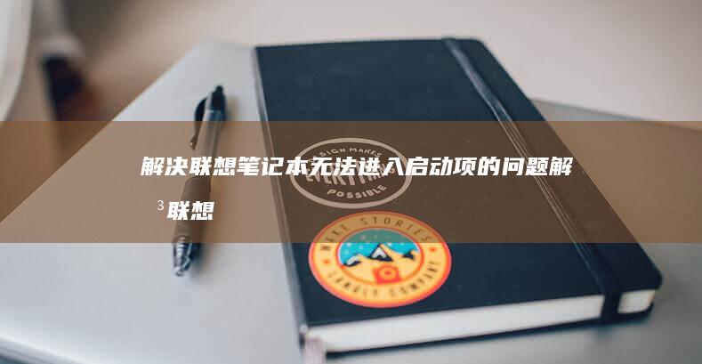 解决联想笔记本无法进入启动项的问题 (解决联想笔记本侧面小灯闪烁问题的方法)