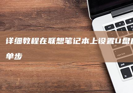详细教程：在联想笔记本上设置U盘启动的简单步骤 (在再怎么用)