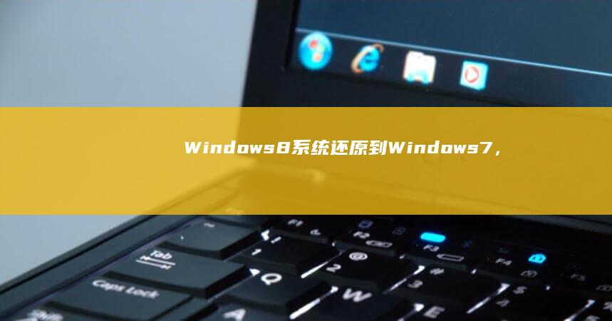 Windows 8系统还原到Windows 7，联想笔记本电脑降级指南 (windows)