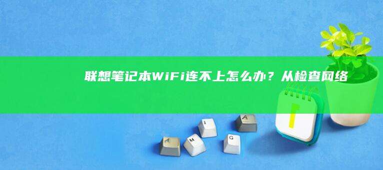 联想笔记本Wi-Fi连不上怎么办？从检查网络适配器到重启路由器，找回你的网络连接。 (联想笔记本wifi开关在哪里)