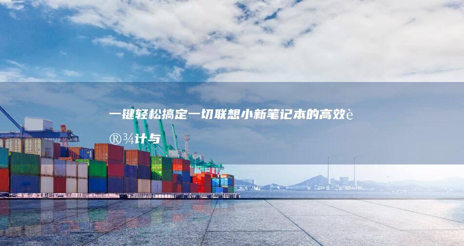 一键轻松搞定一切：联想小新笔记本的高效设计与用户体验提升 (一键轻松搞定的软件)