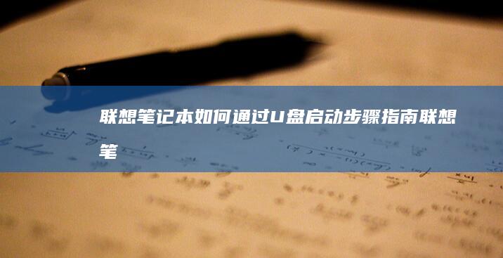 联想笔记本如何通过U盘启动：步骤指南 (联想笔记本如何进入bios)