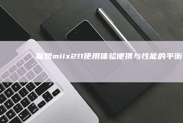 联想miix211使用体验：便携与性能的平衡 (联想miix510)