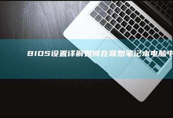 BIOS设置详解：如何在联想笔记本电脑中禁用独立显卡 (bios设置u盘启动项)