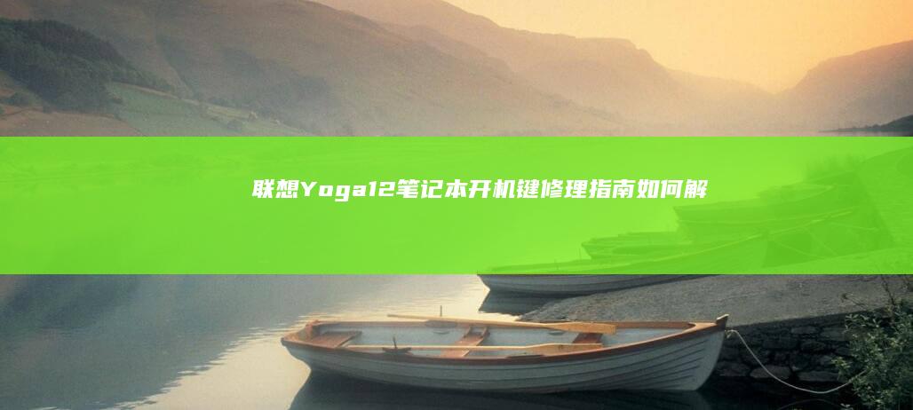 联想Yoga 12笔记本开机键修理指南：如何解决开机键问题 (联想yoga笔记本)