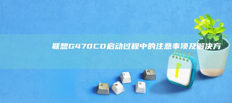联想G470CD启动过程中的注意事项及解决方