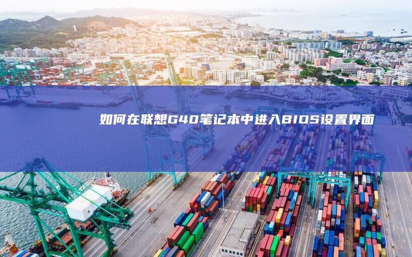 如何在联想G40笔记本中进入BIOS设置界面 (如何在联想官网下载驱动程序)