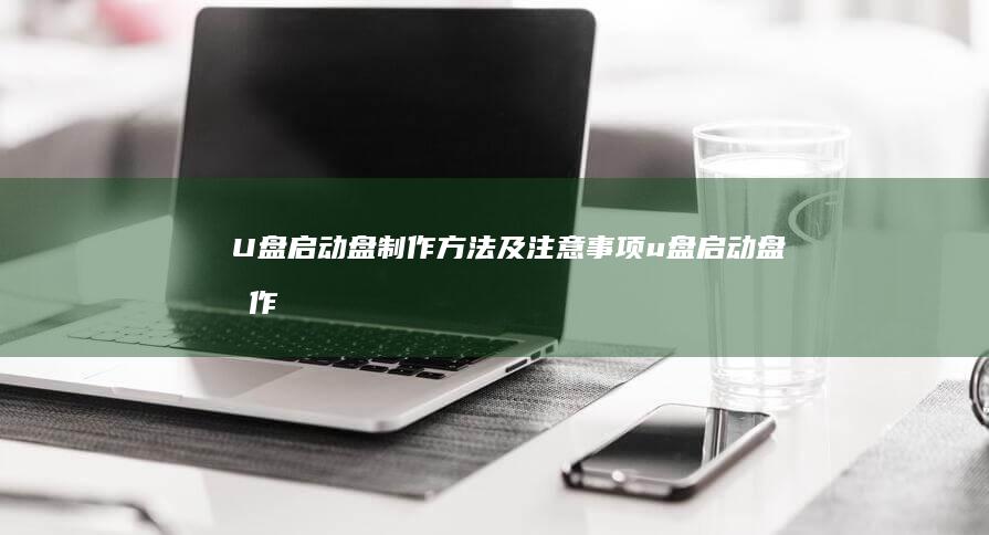 U盘启动盘制作方法及注意事项 (u盘启动盘制作)