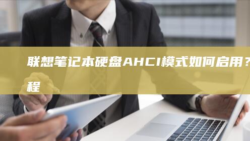 联想笔记本硬盘AHCI模式如何启用？详细教程告诉你如何在BIOS中设置AHCI模式，提升硬盘性能！ (联想笔记本硬盘多少钱)