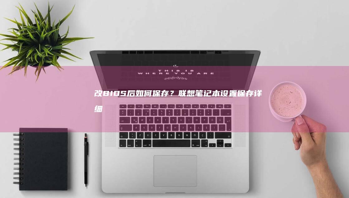 改BIOS后如何保存？联想设置保存详细