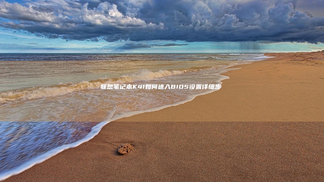 联想笔记本K41如何进入BIOS设置：详细步骤指南 (联想笔记本客服电话24小时人工)