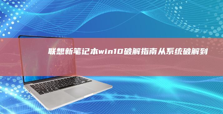 联想新笔记本win10破解指南：从系统破解到功能解锁全面解析 (联想新笔记本开机跳过登录微软账户)