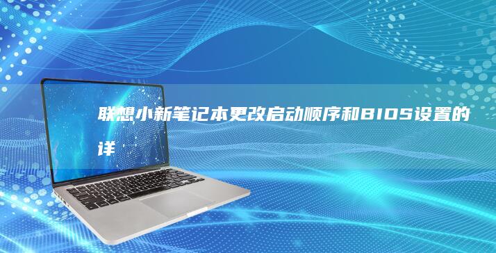 联想小新笔记本更改启动顺序和BIOS设置的详细教程 (联想小新笔记本适配器)