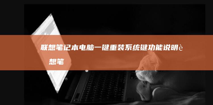 联想笔记本电脑一键重装系统键功能说明 (联想笔记本电脑售后服务电话)