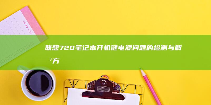 联想720开机键电源问题的检测与解决方