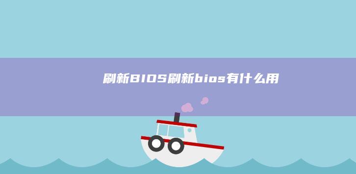 刷新BIOS(刷新bios有什么用)