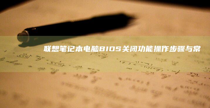 联想笔记本电脑BIOS关闭功能：操作步骤与常见问题解答 (联想笔记本电脑售后维修服务网点)