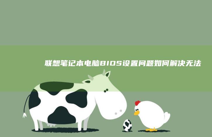 联想笔记本电脑BIOS设置问题：如何解决无法设置BIOS的问题？ (联想笔记本电脑售后服务电话)