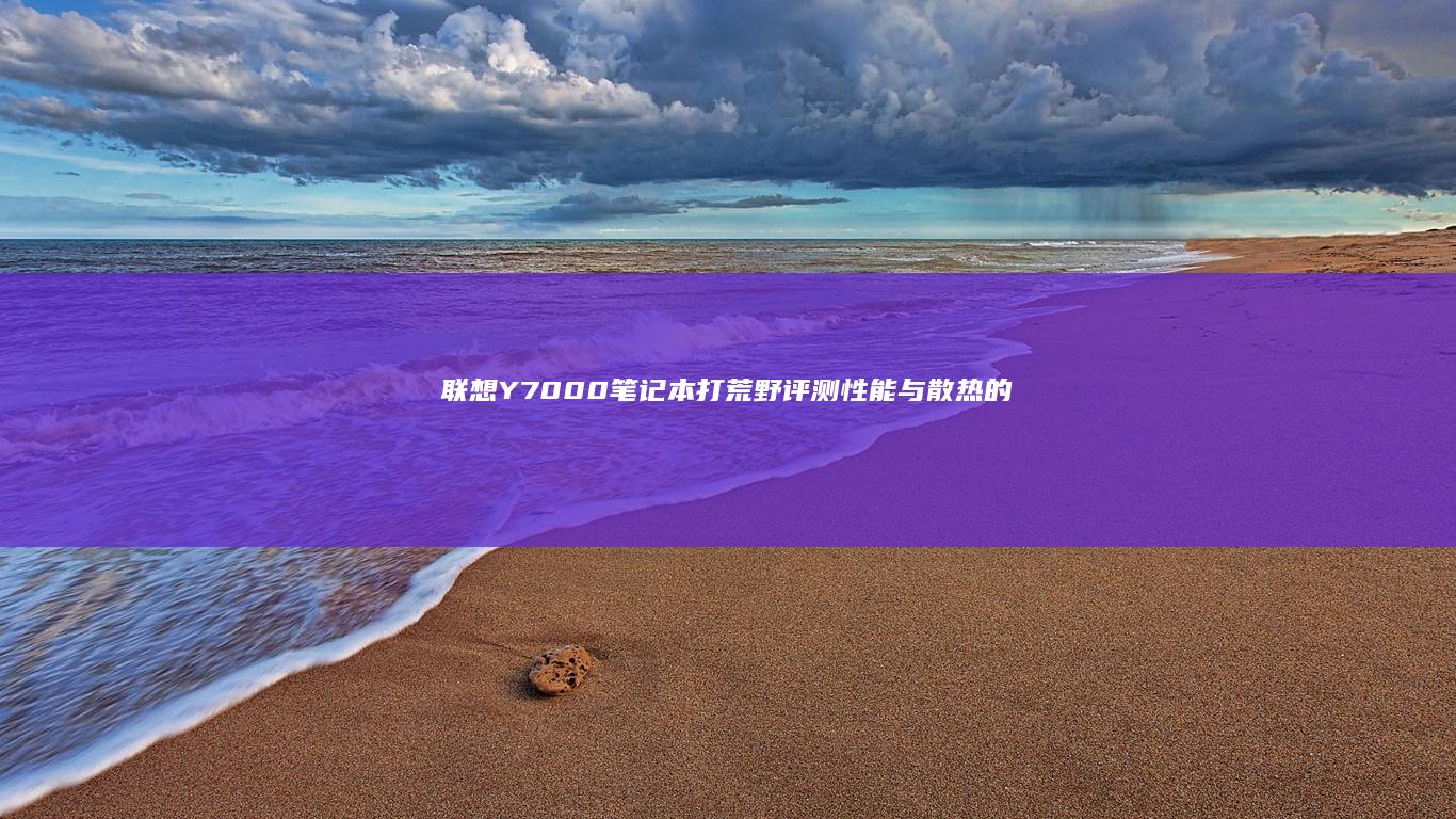 联想Y7000笔记本打荒野评测：性能与散热的深度考察 (联想y700平板)