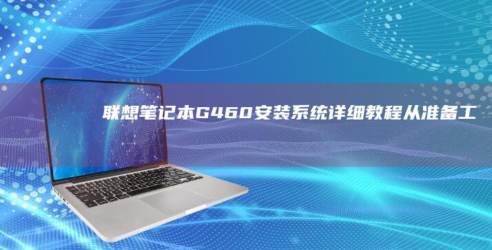 联想笔记本G460安装系统详细教程从准备工