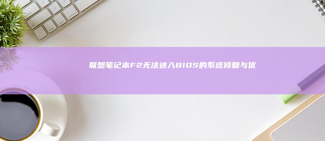 联想笔记本F2无法进入BIOS的系统修复与优化技巧 (联想笔记本f1到f12功能键怎么开启)