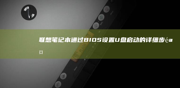 联想笔记本通过BIOS设置U盘启动的详细步骤指南 (联想笔记本通电开机设置)