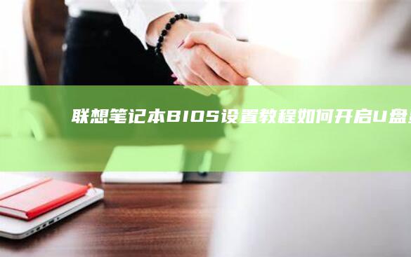 联想笔记本BIOS设置教程：如何开启U盘显示与启动功能 (联想笔记本bios怎么进入)