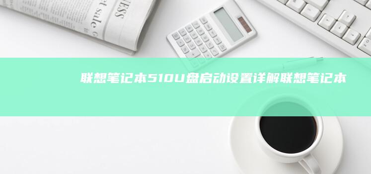 联想笔记本510U盘启动设置详解 (联想笔记本5000左右哪款性价比高)