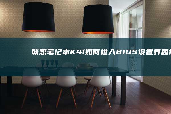 联想笔记本K41如何进入BIOS设置界面详细步骤解析 (联想笔记本客服电话24小时人工)