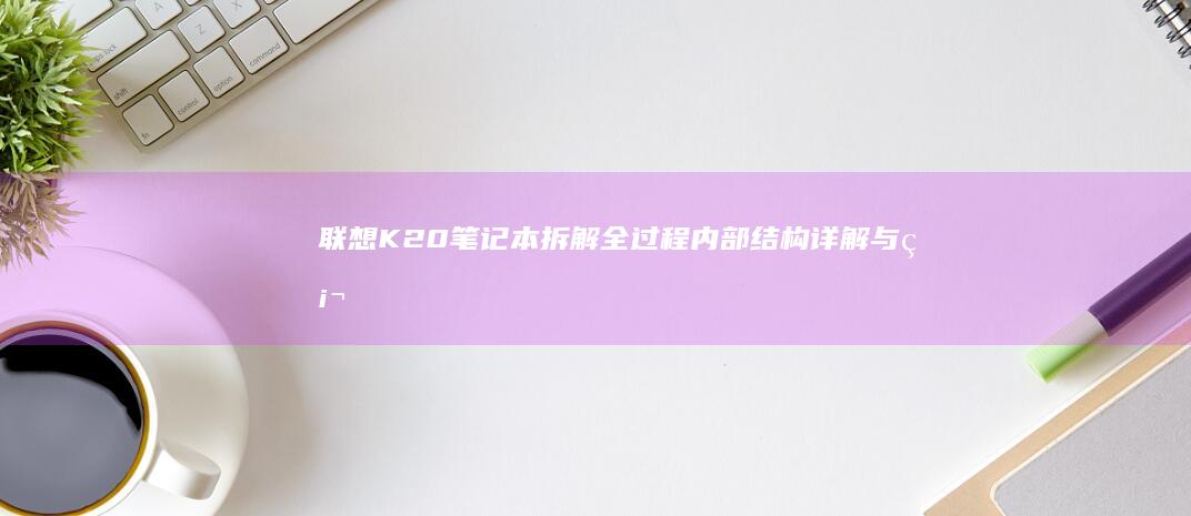 联想K20笔记本拆解全过程内部结构详解与硬