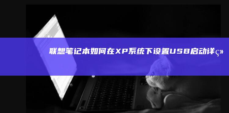 联想笔记本如何在XP系统下设置USB启动详细教程 (联想笔记本如何进入bios)