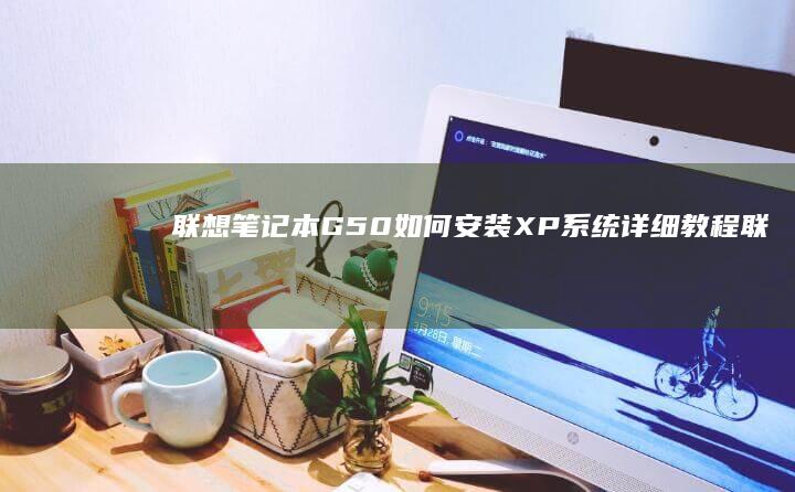 联想笔记本G50如何安装XP系统详细教程 (联想笔记本g50-70参数)