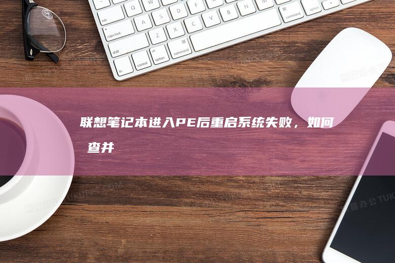 联想笔记本进入PE后重启系统失败，如何排查并解决启动故障？ (联想笔记本进bios按什么键)