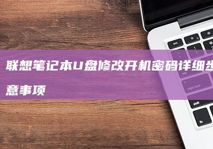 联想笔记本U盘修改开机密码详细步骤与注意事项 (联想笔记本u盘启动按哪个键)