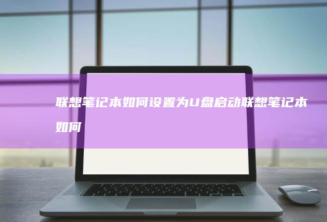 联想笔记本如何设置为U盘启动 (联想笔记本如何进入bios)