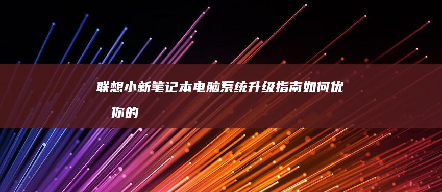 联想小新笔记本电脑系统升级指南：如何优化你的设备性能 (联想小新笔记本触摸板怎么关闭和开启)
