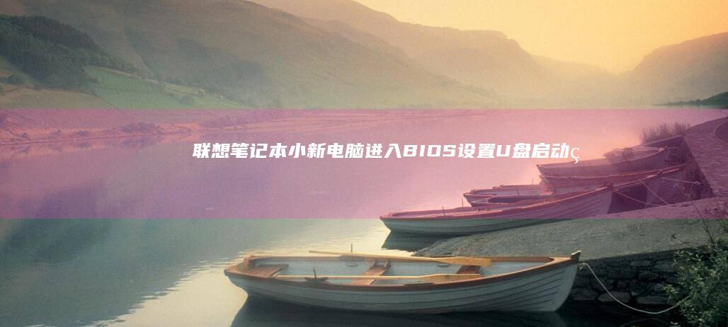 联想笔记本小新电脑进入BIOS设置U盘启动的详细步骤指南 (联想笔记本小新14)
