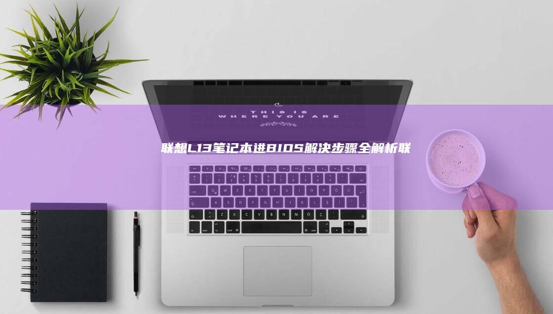 联想L13笔记本进BIOS解决步骤全解析 (联想l13笔记本怎么开机)