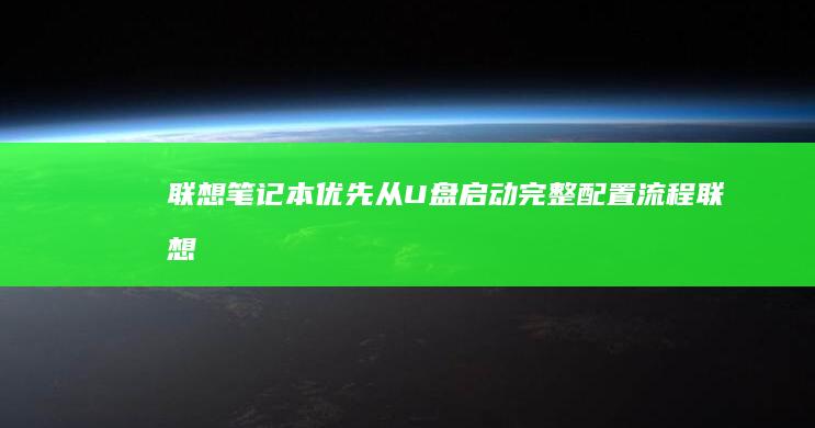 联想笔记本优先从U盘启动：完整配置流程 (联想笔记本优盘启动按f几)
